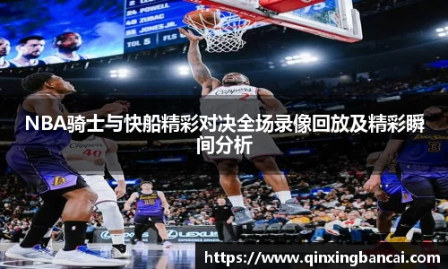NBA骑士与快船精彩对决全场录像回放及精彩瞬间分析