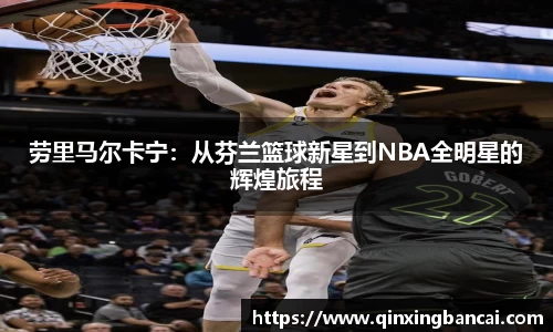 劳里马尔卡宁：从芬兰篮球新星到NBA全明星的辉煌旅程