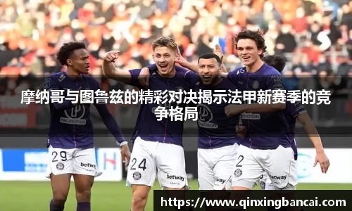 摩纳哥与图鲁兹的精彩对决揭示法甲新赛季的竞争格局