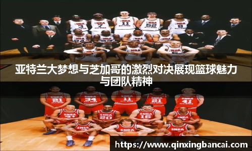亚特兰大梦想与芝加哥的激烈对决展现篮球魅力与团队精神